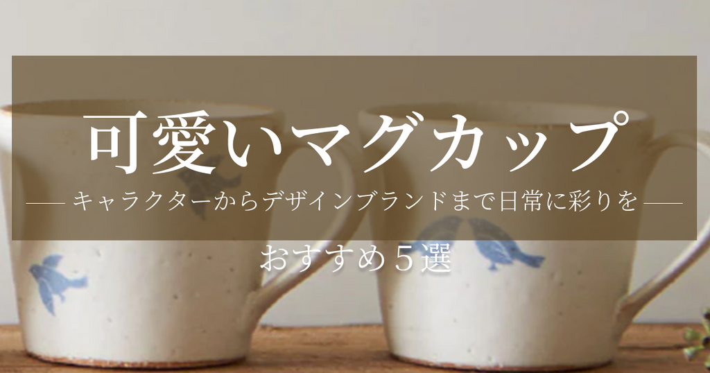 可愛いマグカップおすすめ5選：キャラクターからデザインブランドまで日常に彩りを